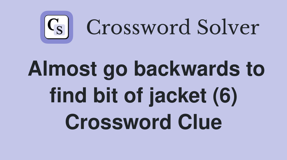 Almost go backwards to find bit of jacket (6) Crossword Clue Answers Crossword Solver